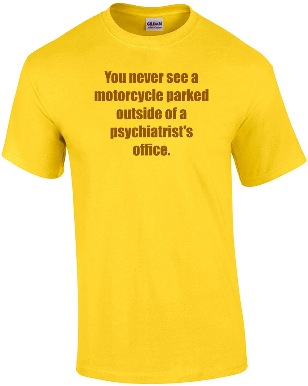 You never see a motorcycle parked outside of a psychiatrist's office. Shirt