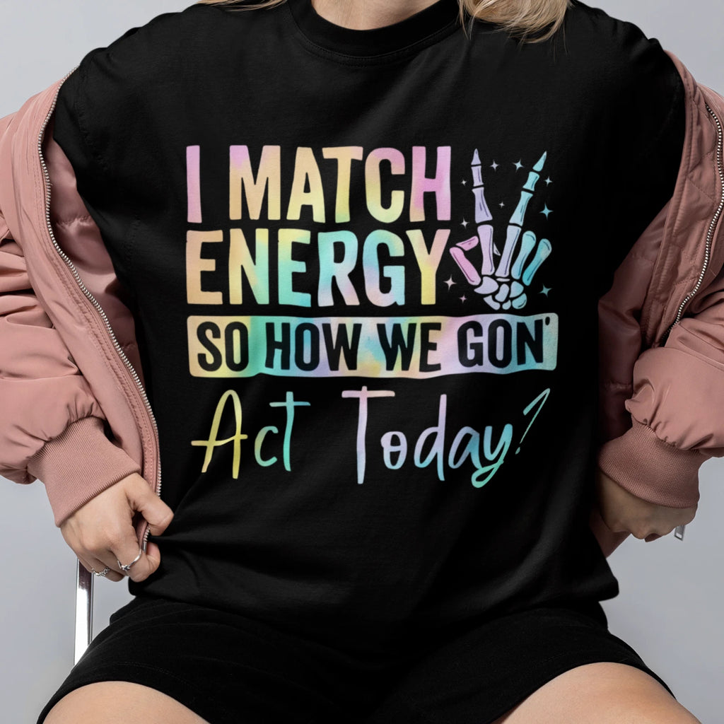 I Match Energy Funny Quote Shirt How We Gon Act Today Tee