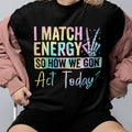 I Match Energy Funny Quote Shirt How We Gon Act Today Tee