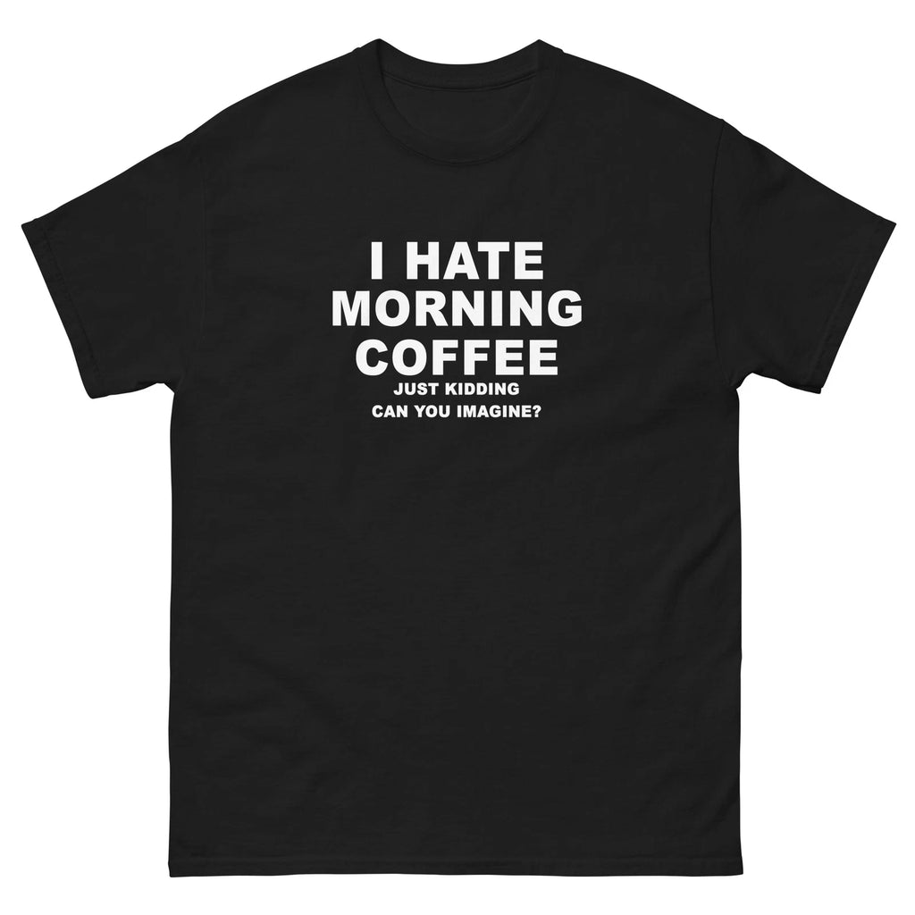 I Hate Morning Coffee Just Kidding Funny T-Shirt Joke Shirt Tee