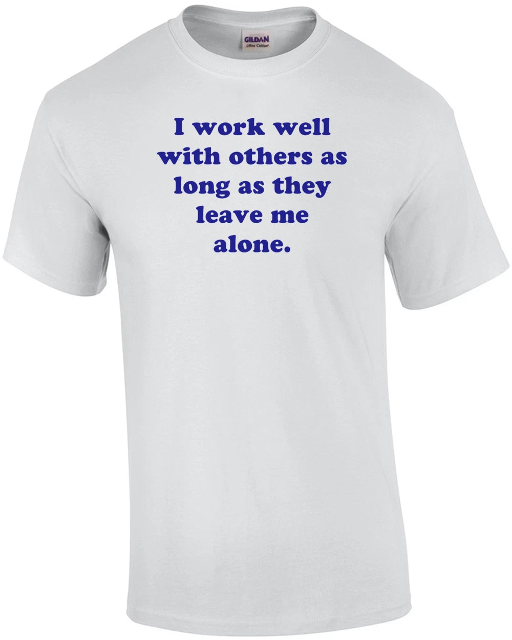 I Work Well With Others As Long As They Leave Me Alone. Shirt