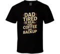 Dad Tired Is Real Send Coffee And Backup T Shirt