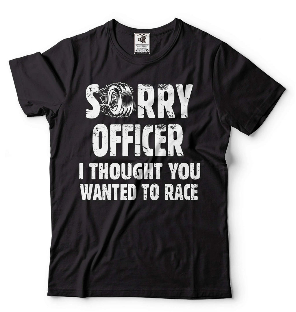 Racing Shirt Funny Racing Shirt Sorry Officer I Thought You Wanted To Race Shirt