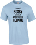 I'm not bossy - I'm just aggressively helpful - sarcastic t-shirt