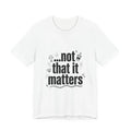 not that it matters Tee | sarcastic self-image humor, anxiety humor