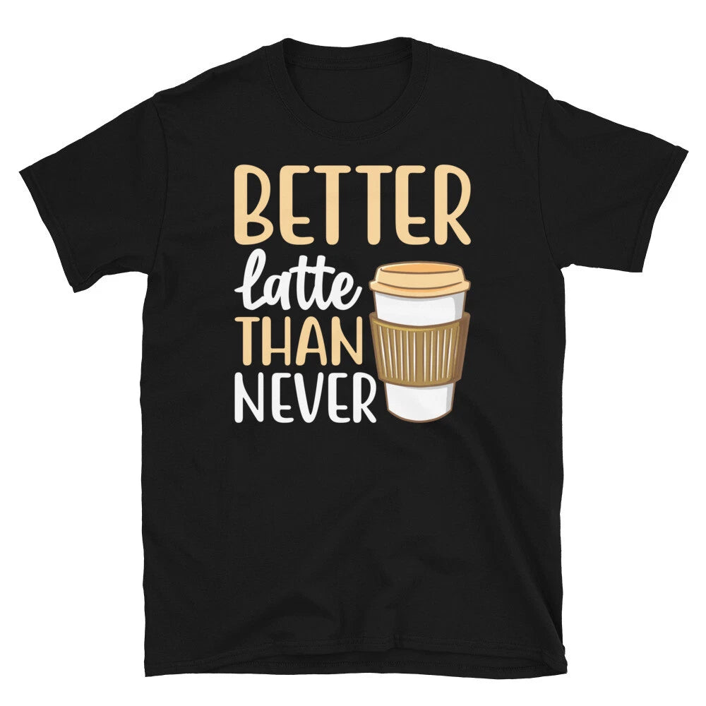Better Latte Than Never Barista Coffee Caffeine Short-Sleeve Unisex T-Shirt