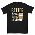 Better Latte Than Never Barista Coffee Caffeine Short-Sleeve Unisex T-Shirt