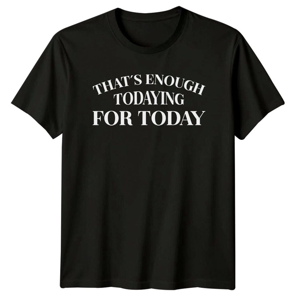 That'S Enough Todaying For Today Sarcastic Funny Introvert T-Shirt