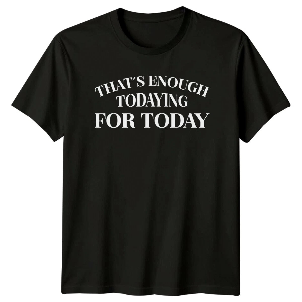 That'S Enough Todaying For Today Sarcastic Funny Introvert T-Shirt