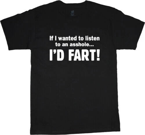 If I wanted to listen to an A$$hole I would fart Funny T shirt tee