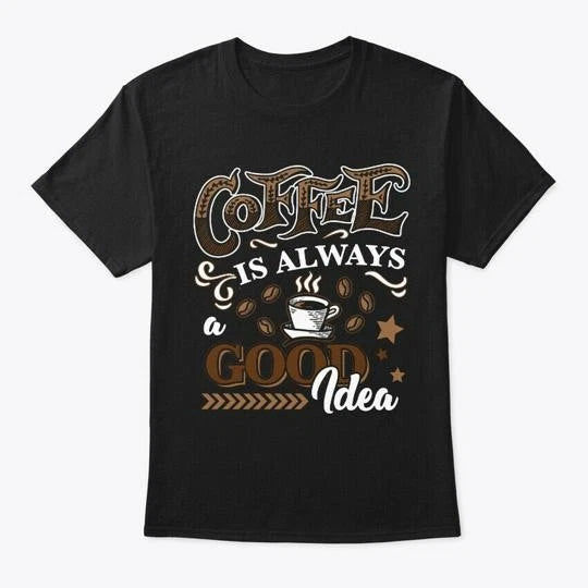 Coffee Is Always Good Idea T-Shirt Made in the USA Size S to 5XL