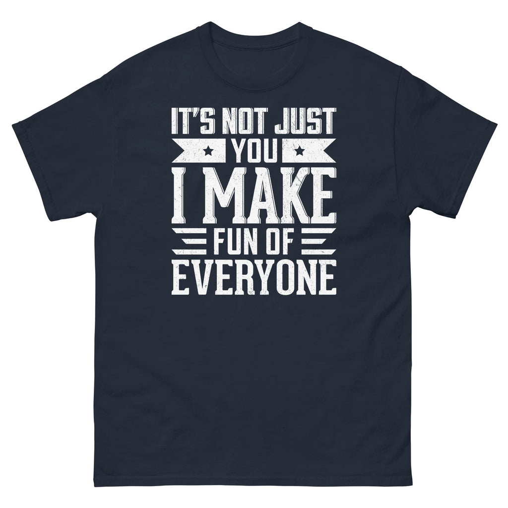 It’s Not Just You I Make Fun of Everyone Sarcastic Unisex Classic Tee