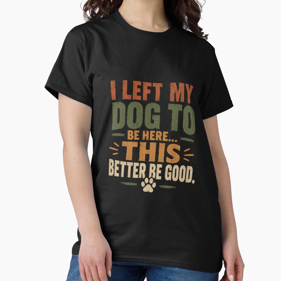 I Left My Dog To Be Here This Better Be Good Dog Owner Humor Pet Lover by SkeletonsDanger