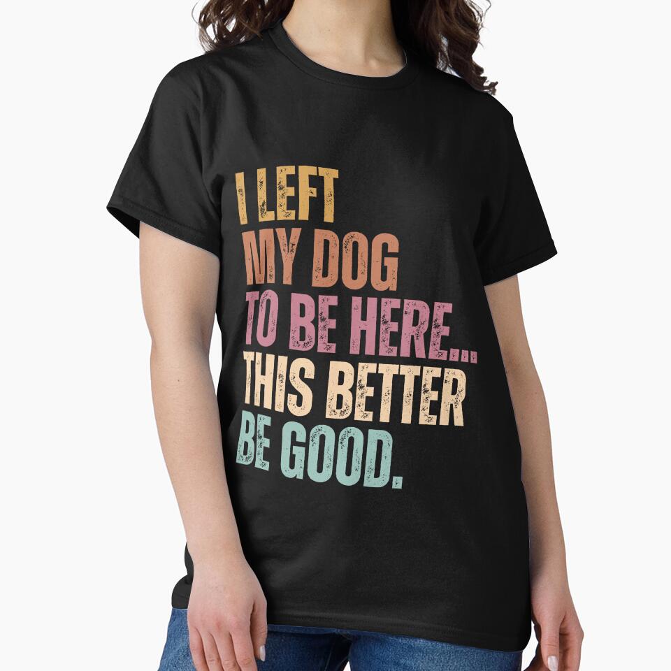 I Left My Dog To Be Here... This Better Be Good Dog Owner Humor Pet Parent by HumansStuck12