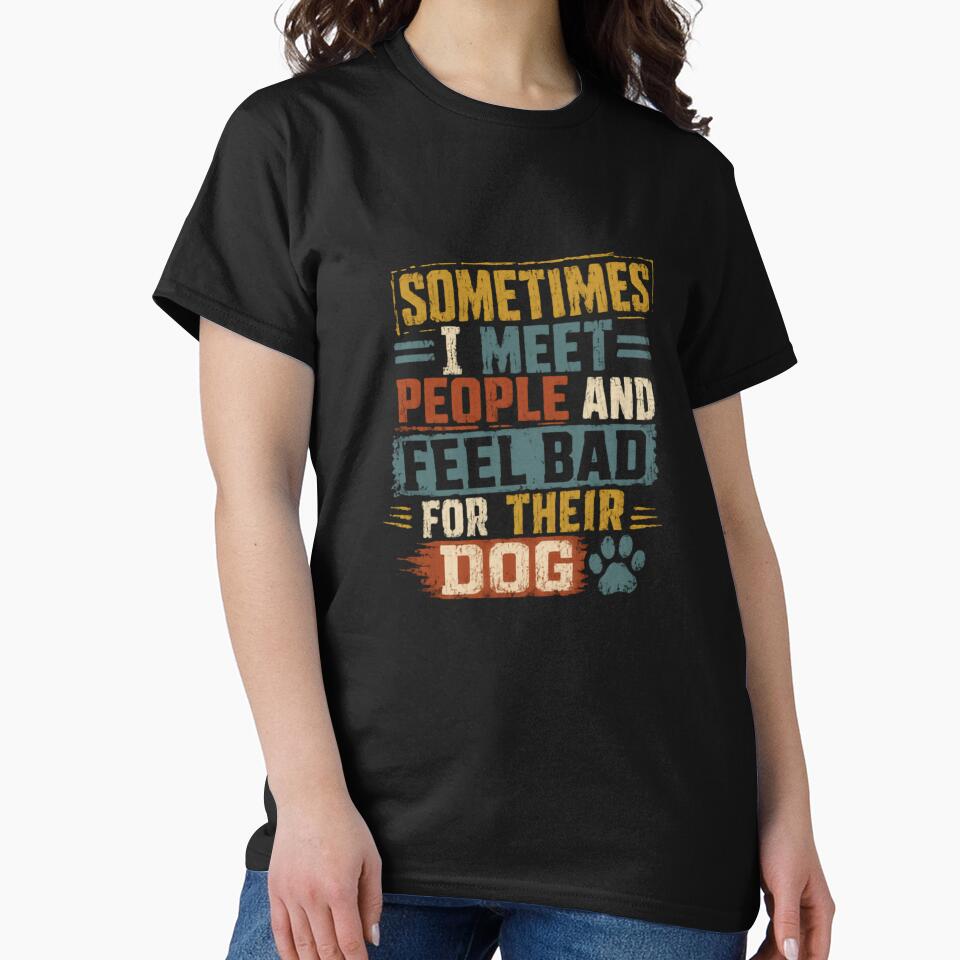 Sometimes I Meet People And Feel Bad For Their Dog Dog Lover Pet Parent Funny Canine by JonesFlora2025