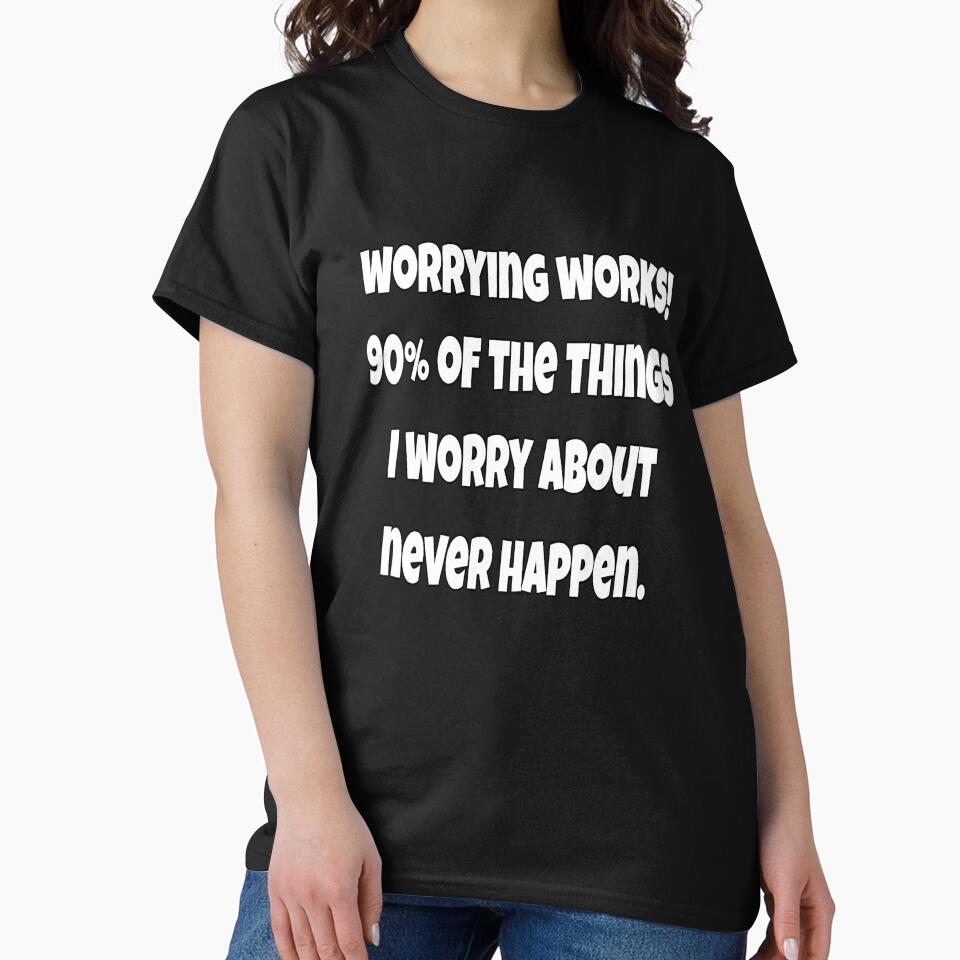 Funny Sarcastic Saying Worrying Works! 90% Of The Things I Worry About Never happen. by fantasticdesign