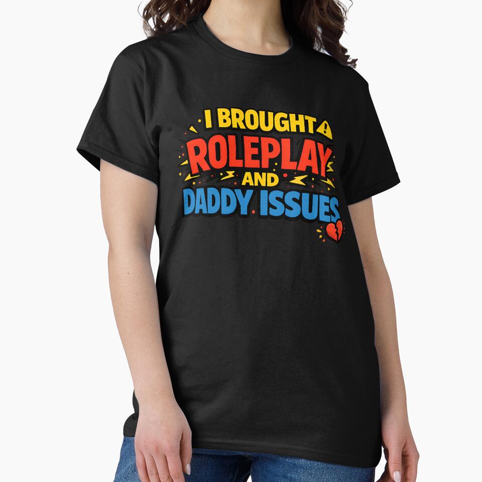 I Brought Roleplay And Daddy Issues Funny Adult Humor Shirt by TeeTimeTreasure
