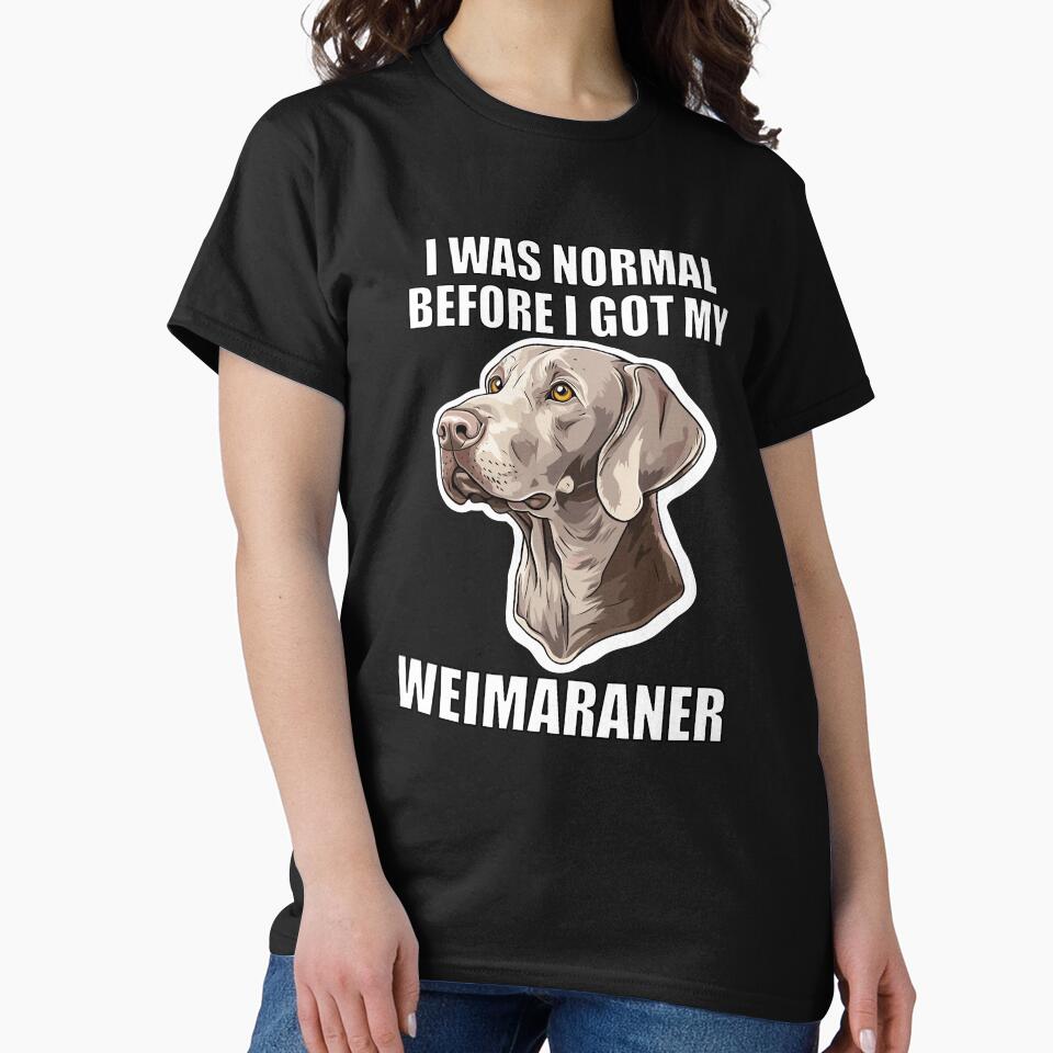 I Was Normal Before I Got My Weimaraner by Proteinmalac