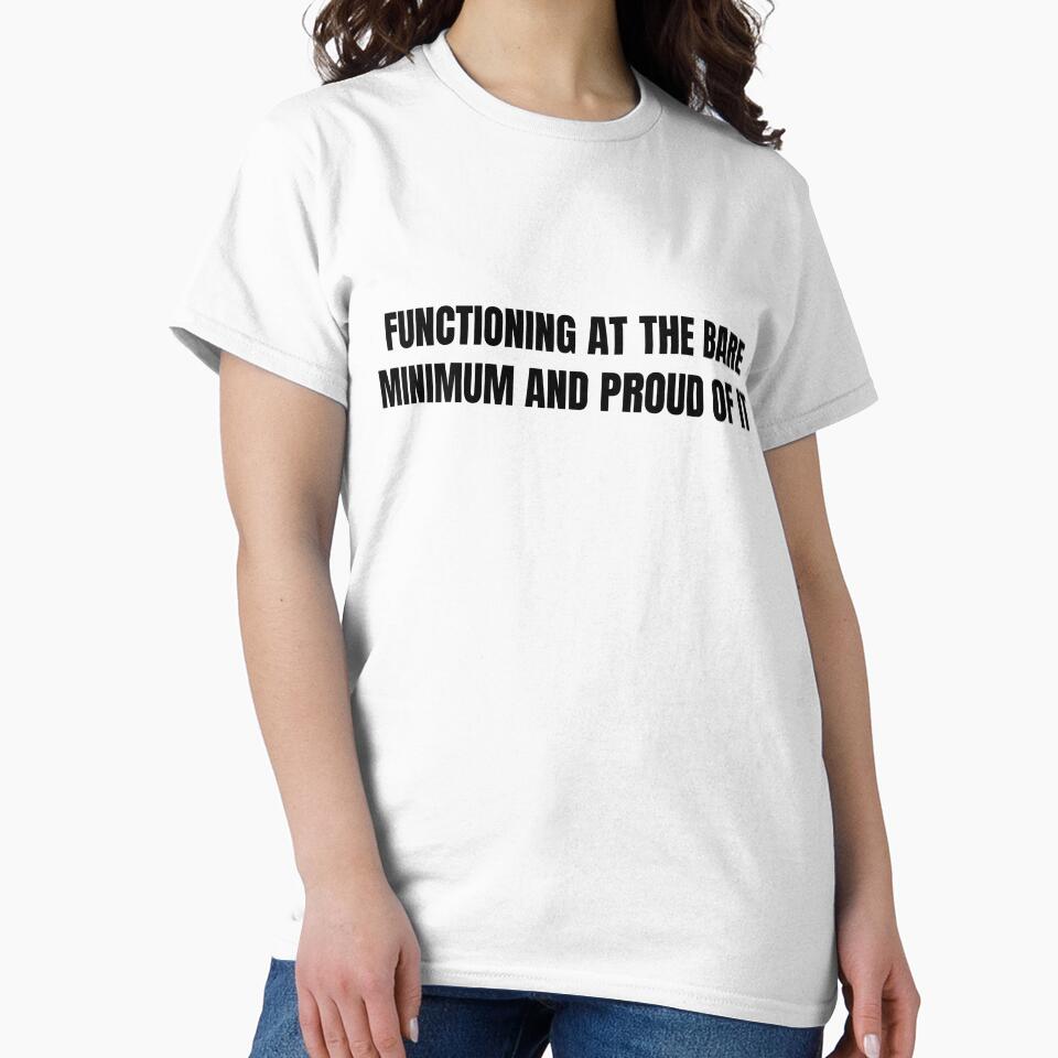 Functioning At The Bare Minimum And Proud Of It — Funny Sarcastic Shirt by Barely Functioning Co