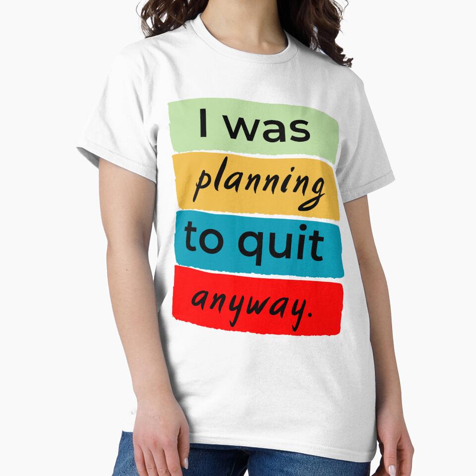 I was planning to quit anway by DesignedToATee