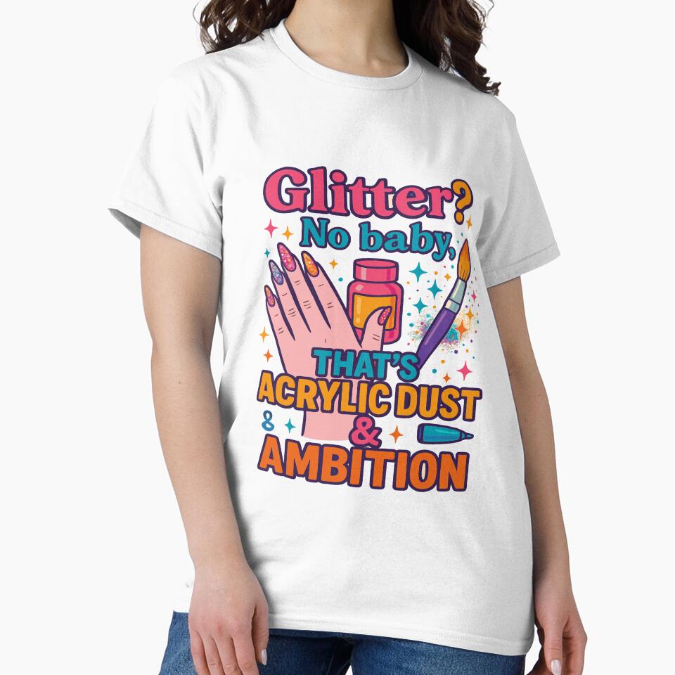 Glitter? No Baby – That’s Acrylic Dust & Ambition | Funny Nail Tech Shirt by purrtees