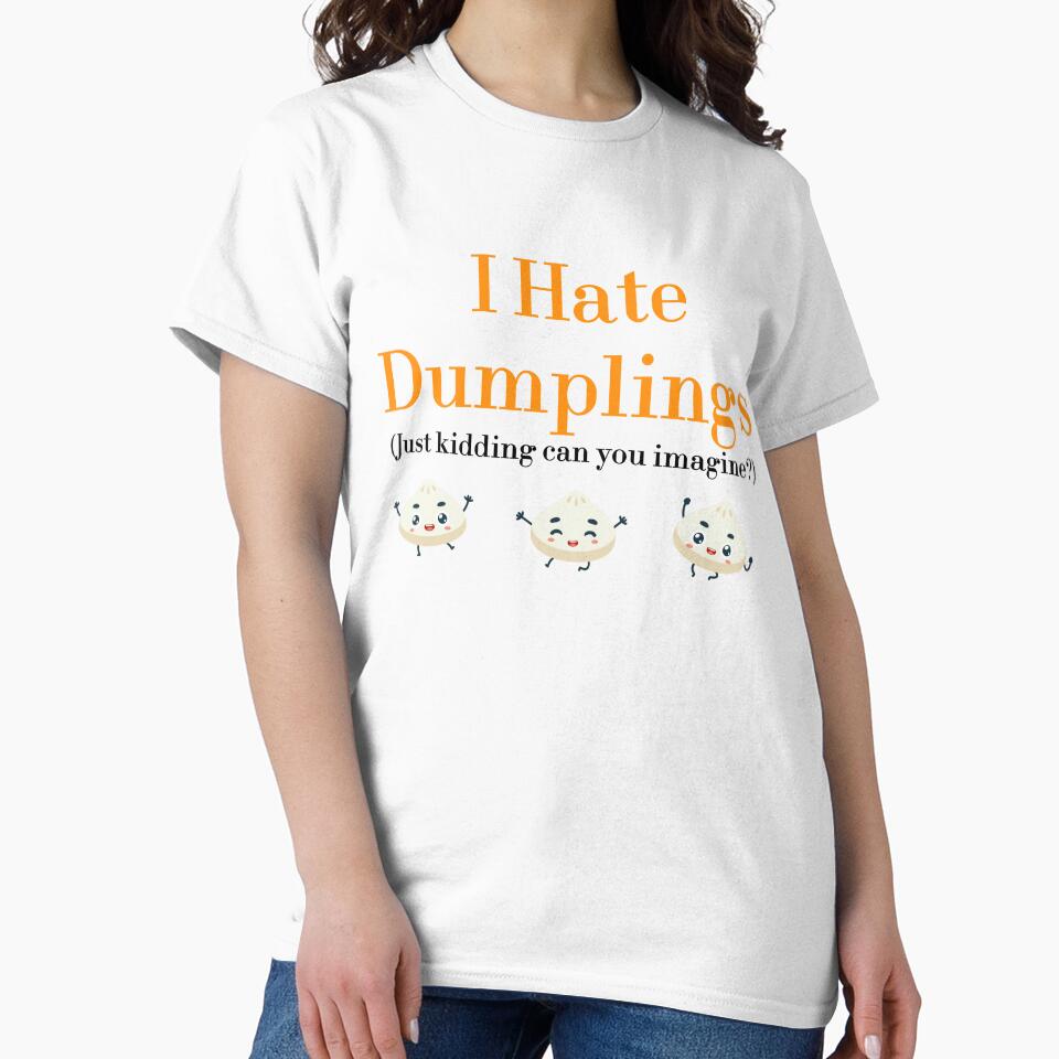 I Hate Dumplings Just Kidding Can You Imagine? redbubble by MUSThaveprint