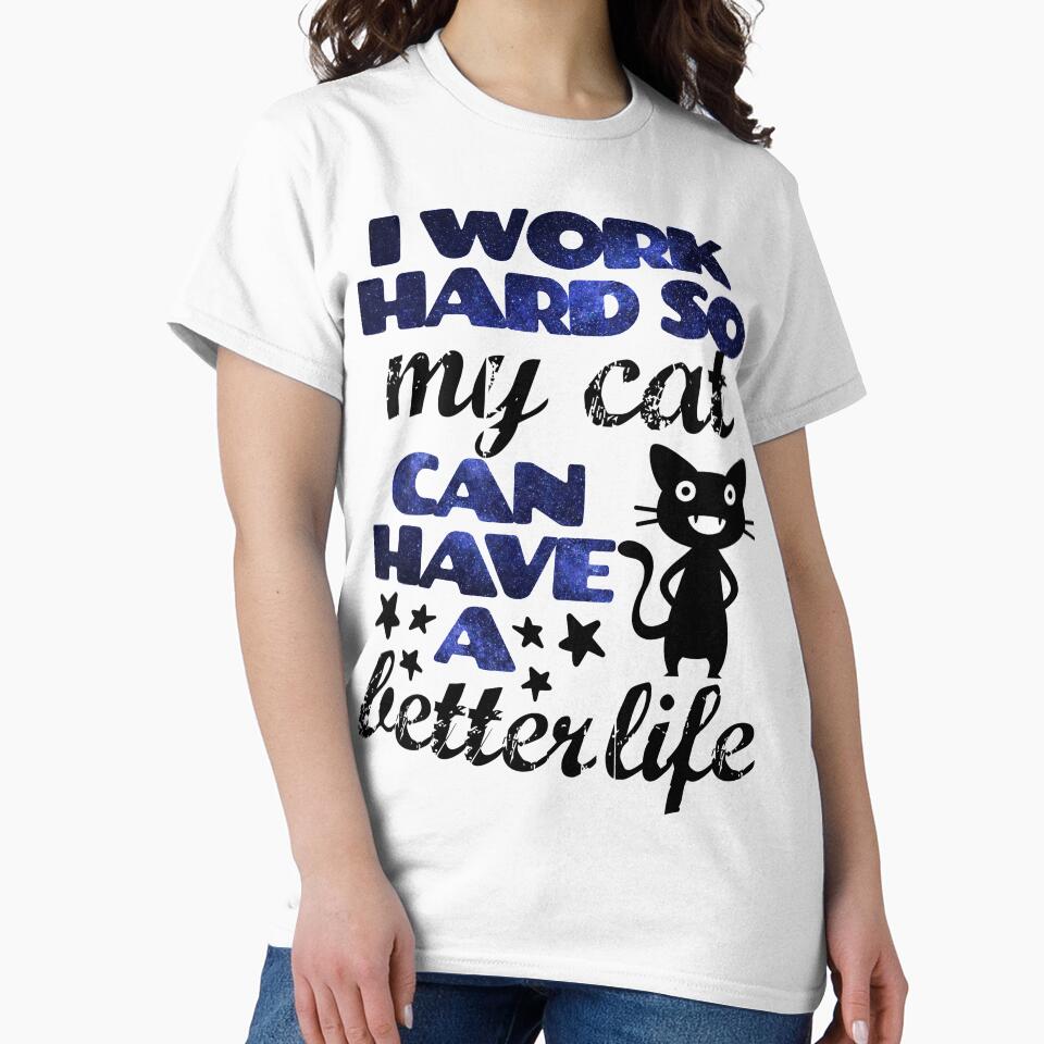 I Work Hard so my Cat Can Have a Better Life by WOW TeesAndThings