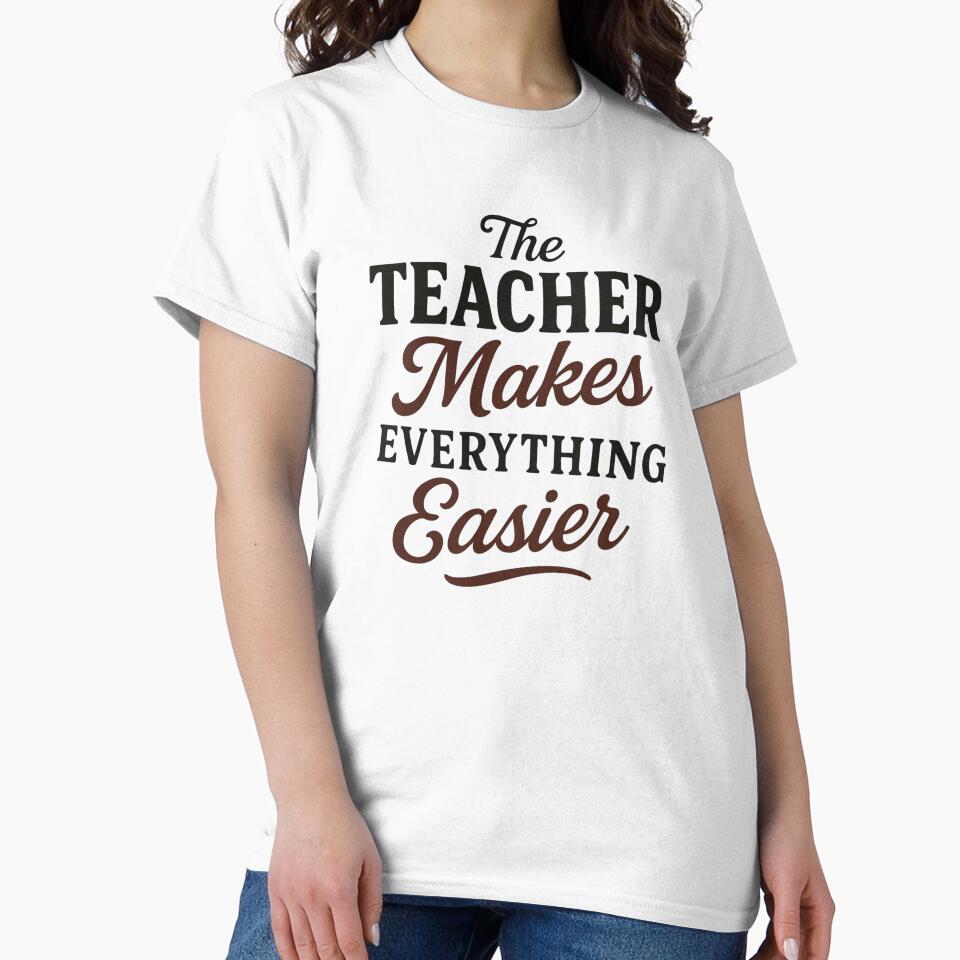 The Teacher Makes Everything Easier - Teacher Appreciation Week by Prints-by-Olaf