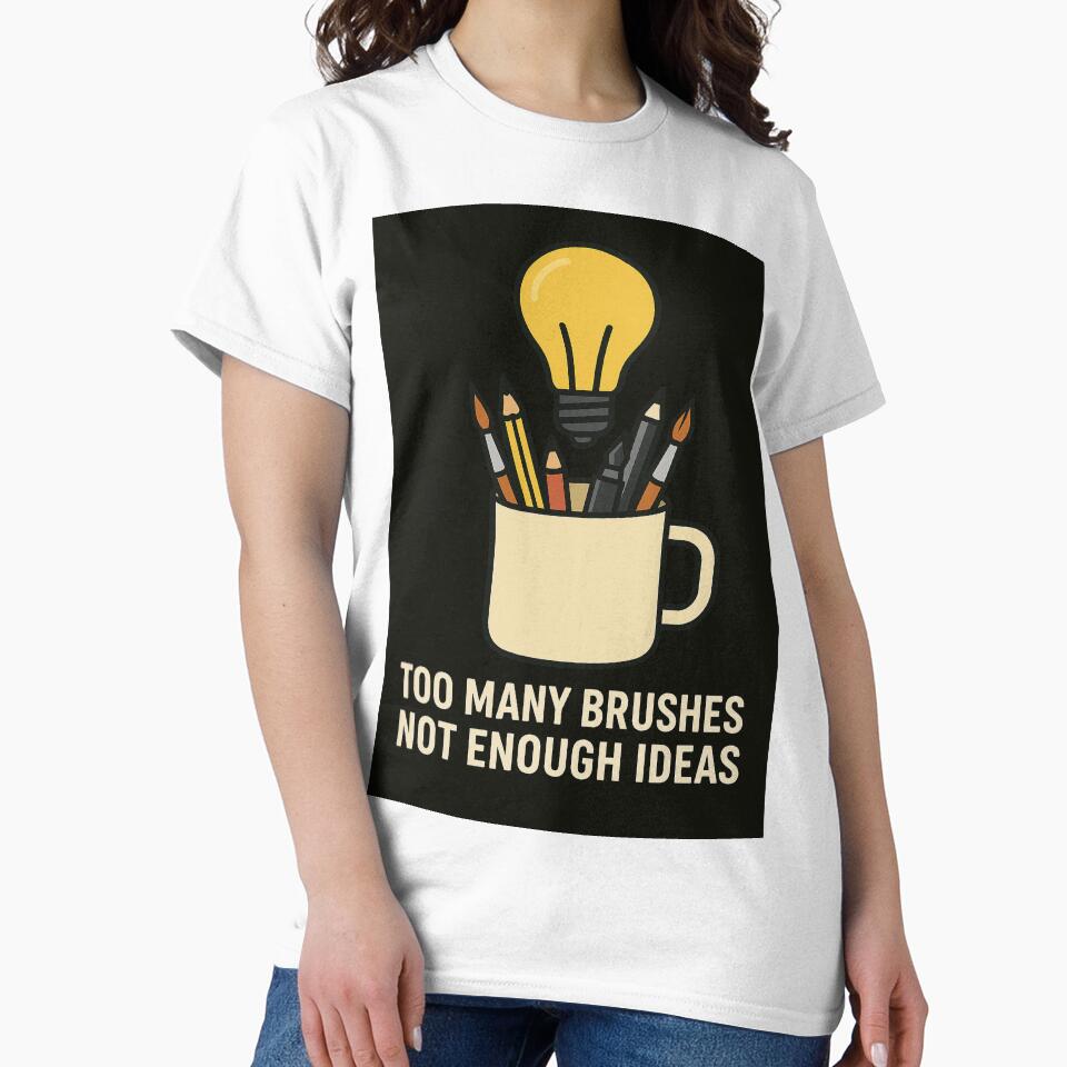 Too Many Brushes, Not Enough Ideas – Artist Life T-Shirt by PourtionOfArt