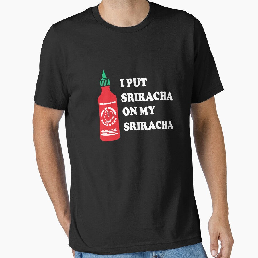 I put sriracha on my sriracha by goodtogotees