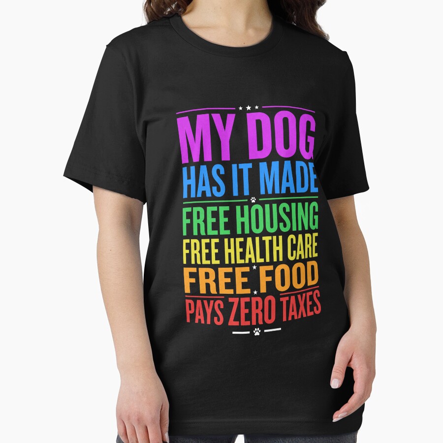 My Dog Has It Made Free Housing Free Health Care Free Food Pays Zero Taxes Dog Owner Pet Lover Humor by SofenArt