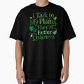 I Talk To My Plants They Are Better Listeners by GrafTeesLab