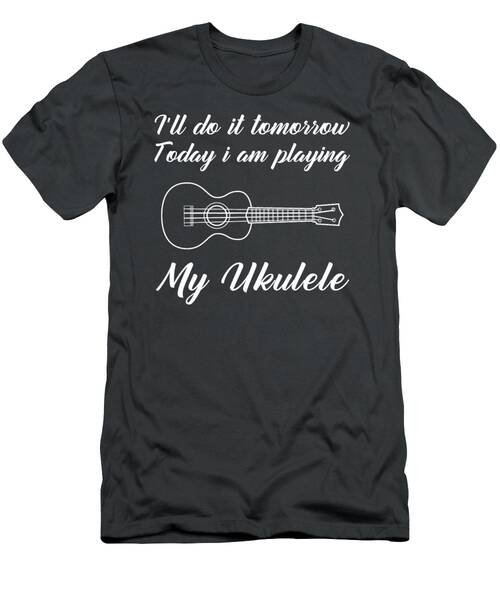 Strumming The Uke Today Procrastinating Tomorrow Funny Tomorrows Ukulele Tee T-Shirt