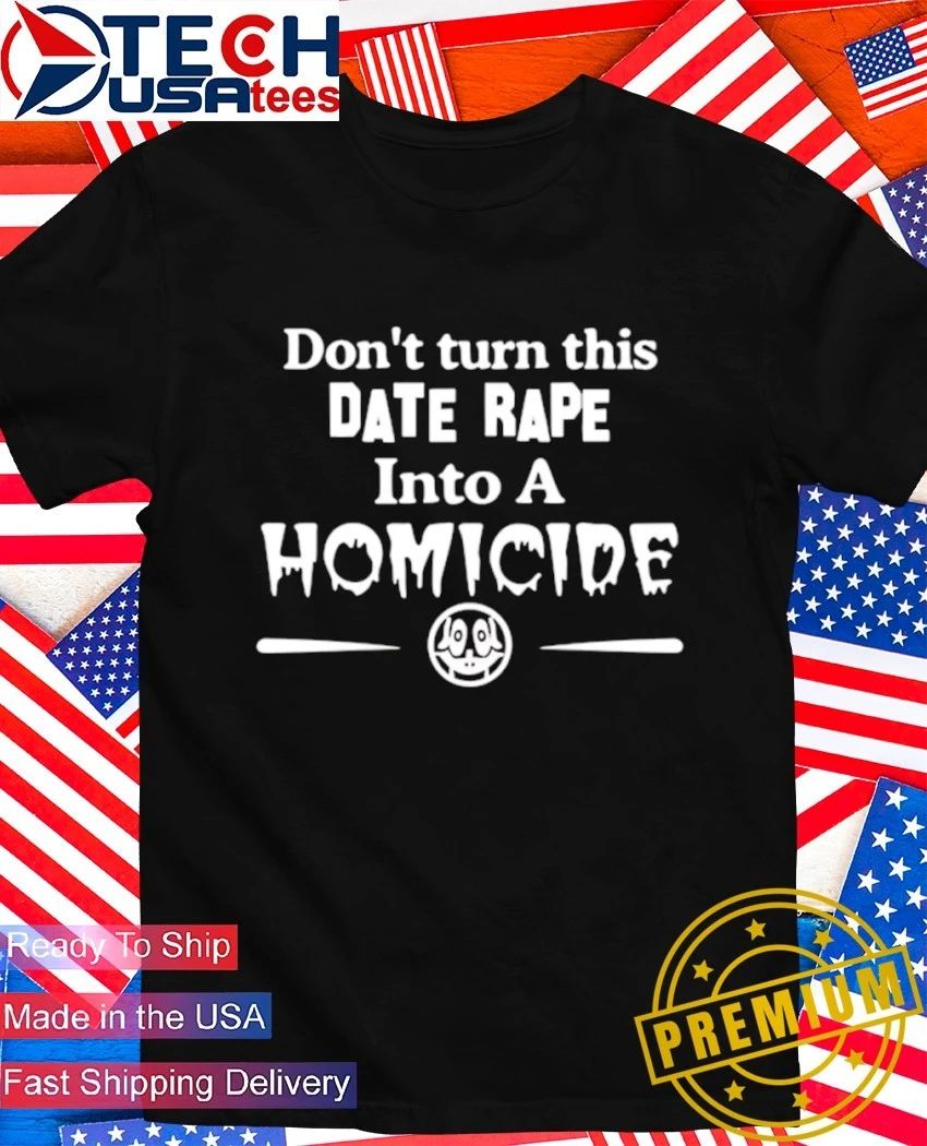 Don’t turn this date rap into a homicide shirt