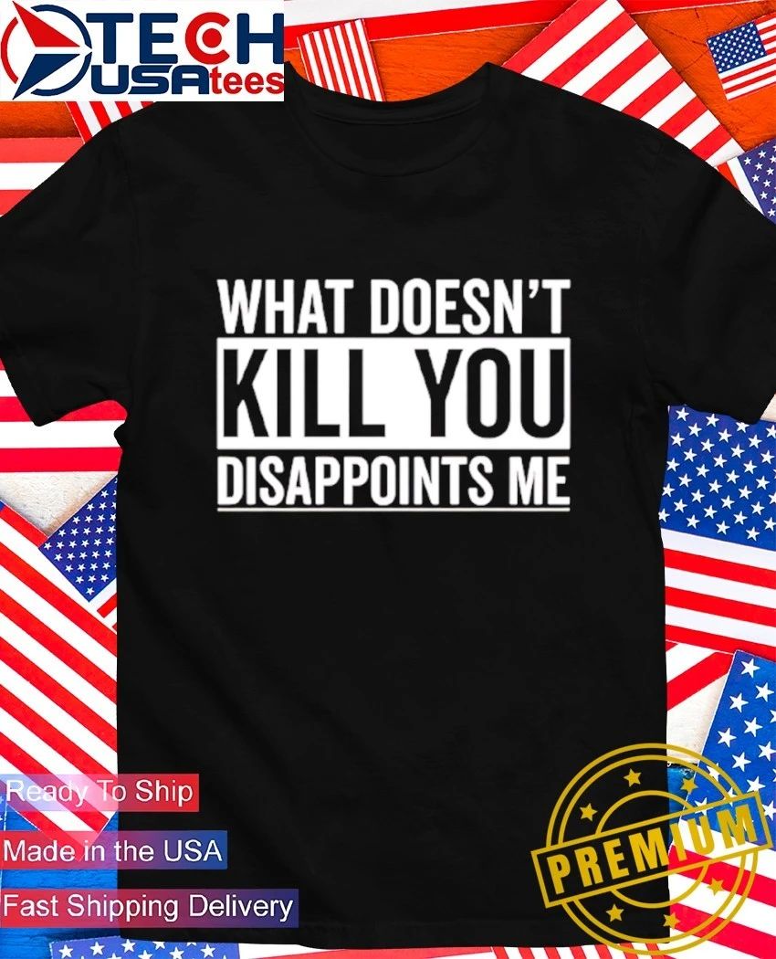 What doesn’t kill you disappoints me shirt