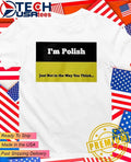 I’m Polish just not in the way you think shirt