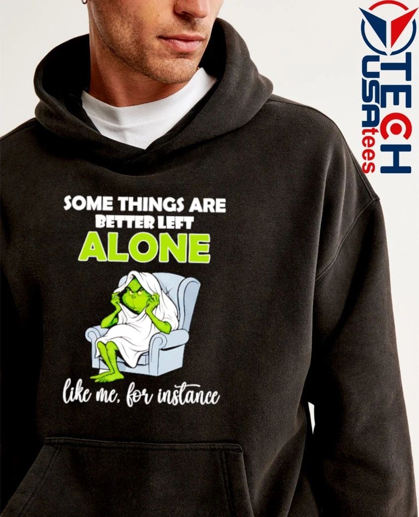 Grinch some things are better left alone like me for instance shirt