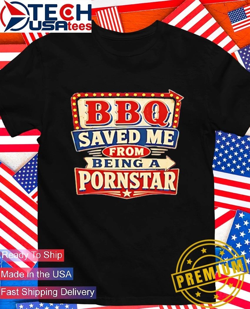 BBQ saved me from being a porn star shirt
