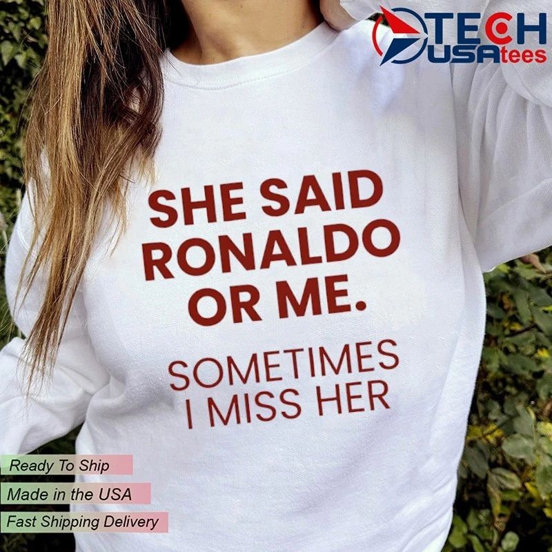 She said Ronaldo or me sometimes I miss her shirt