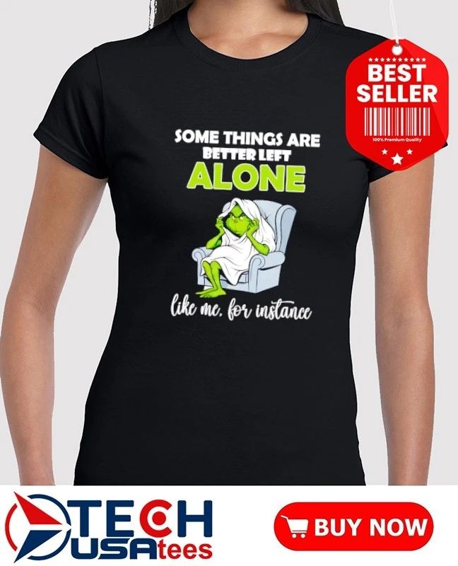 Grinch some things are better left alone like me for instance shirt