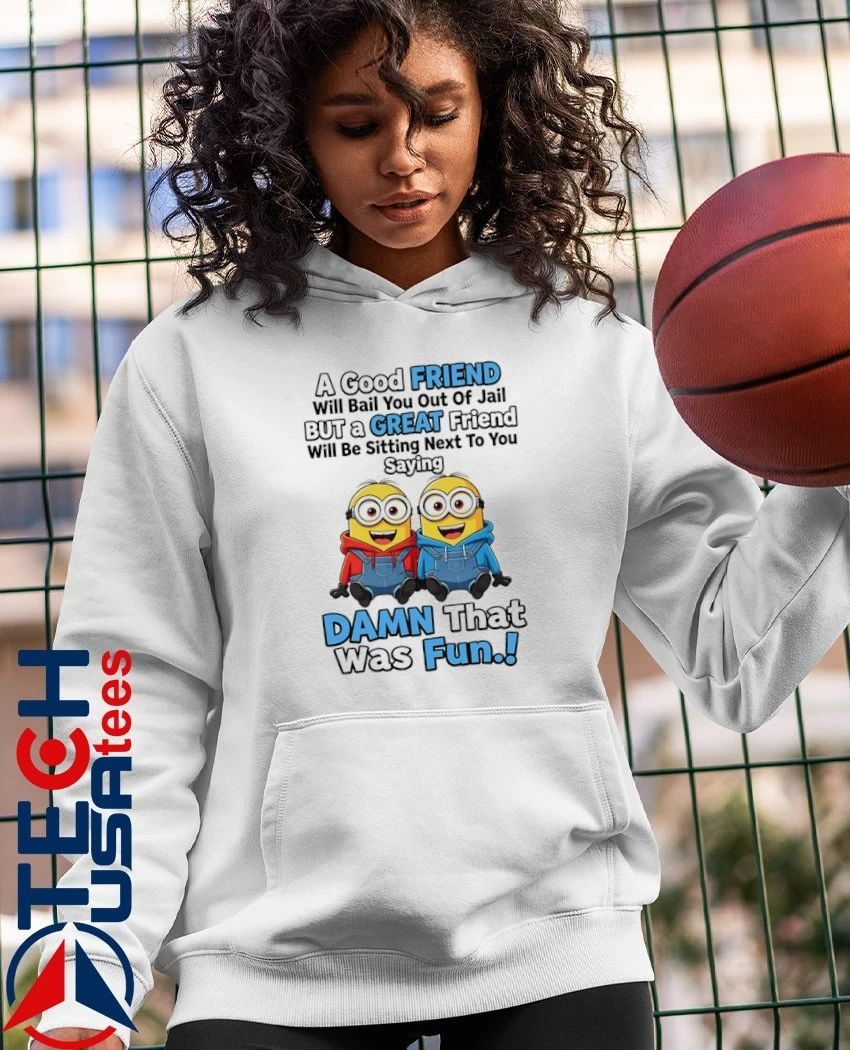Minion a good friend will bail you out of jail but a great friend dawn that was fun shirt