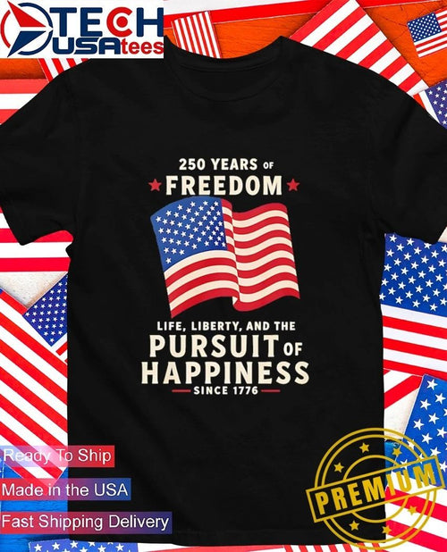 250 Years Of Freedom Life Liberty Pursuit Of Happiness shirt