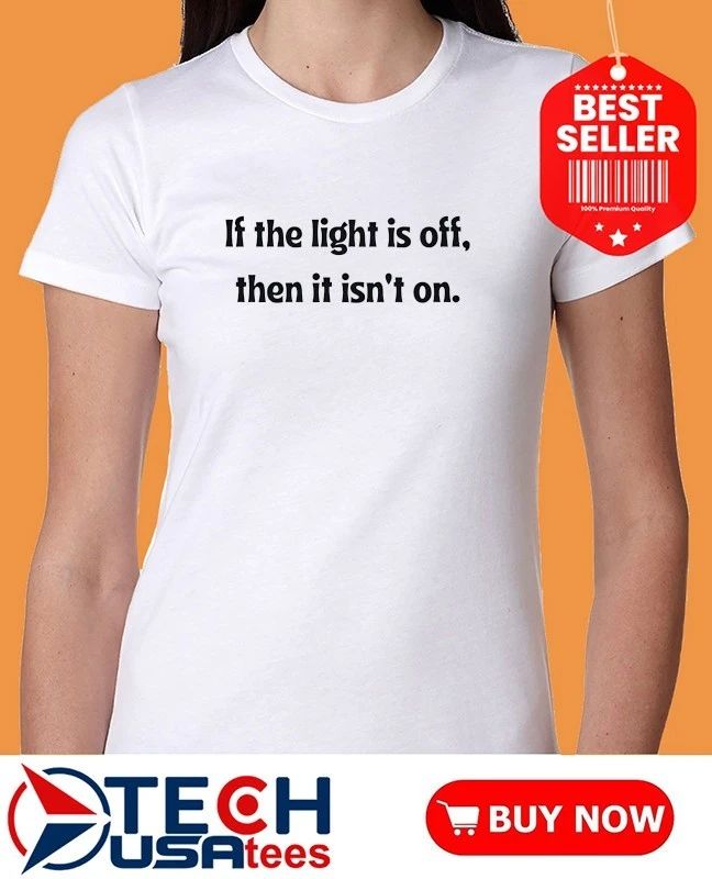 If the light is off then it isn’t on shirt