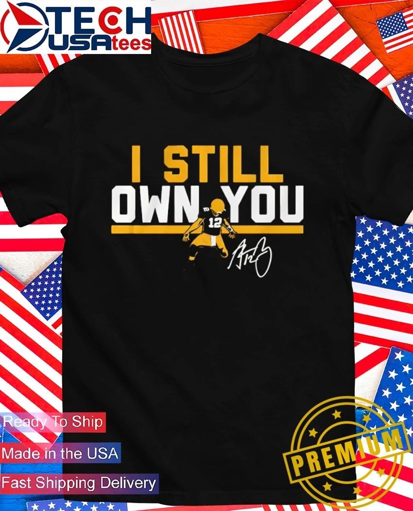 Green Bay Packers #12 Aaron Rodgers I still own you signature shirt
