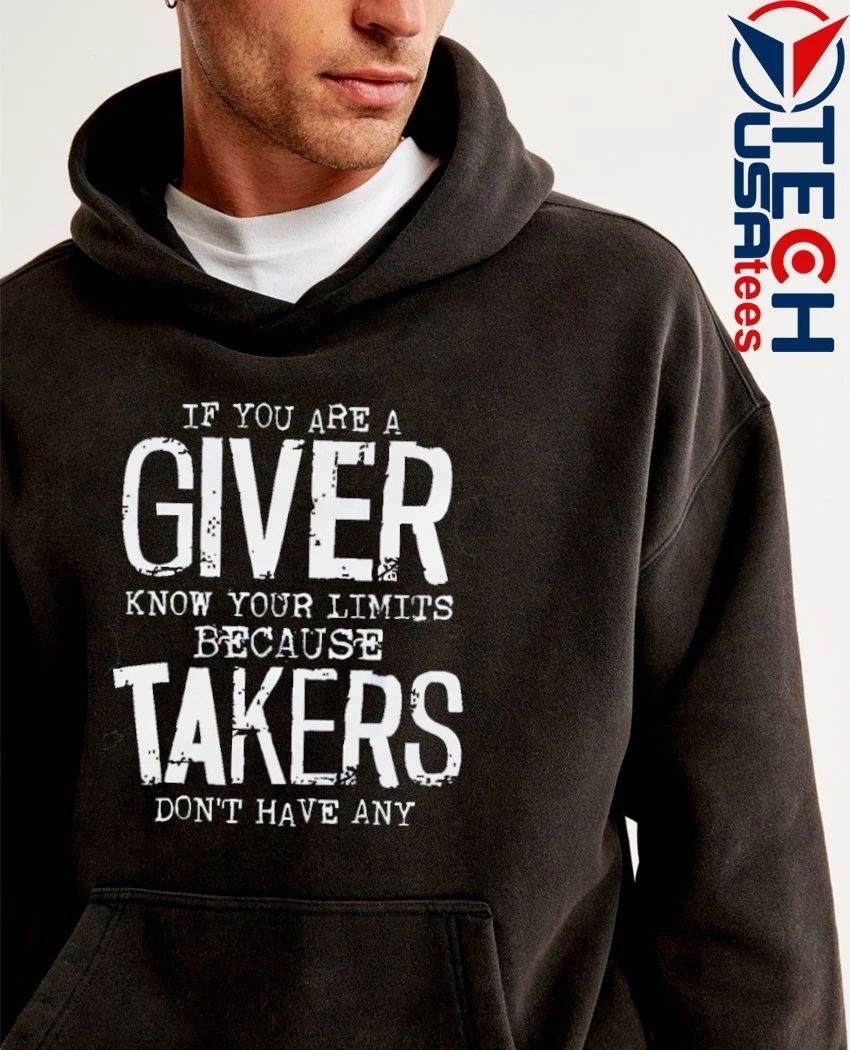 If you are a giver know your limits because takers don’t have any shirt