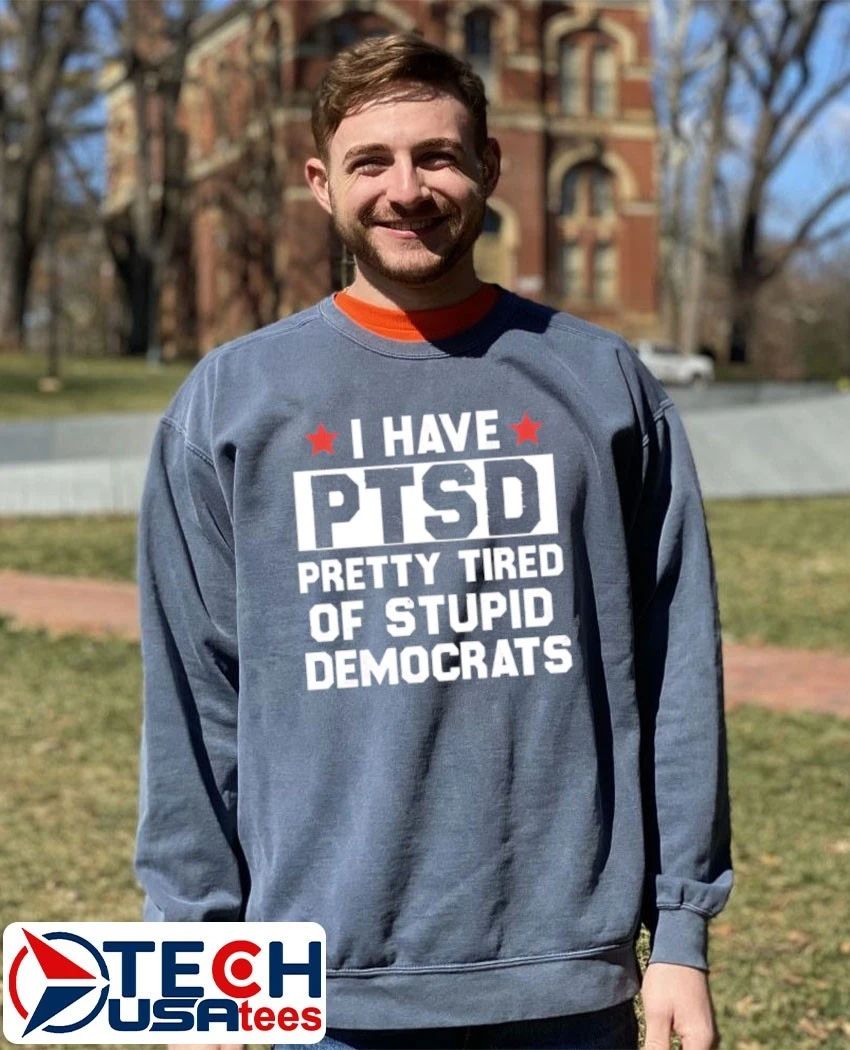 I have PTSD pretty tired of stupid democrats shirt