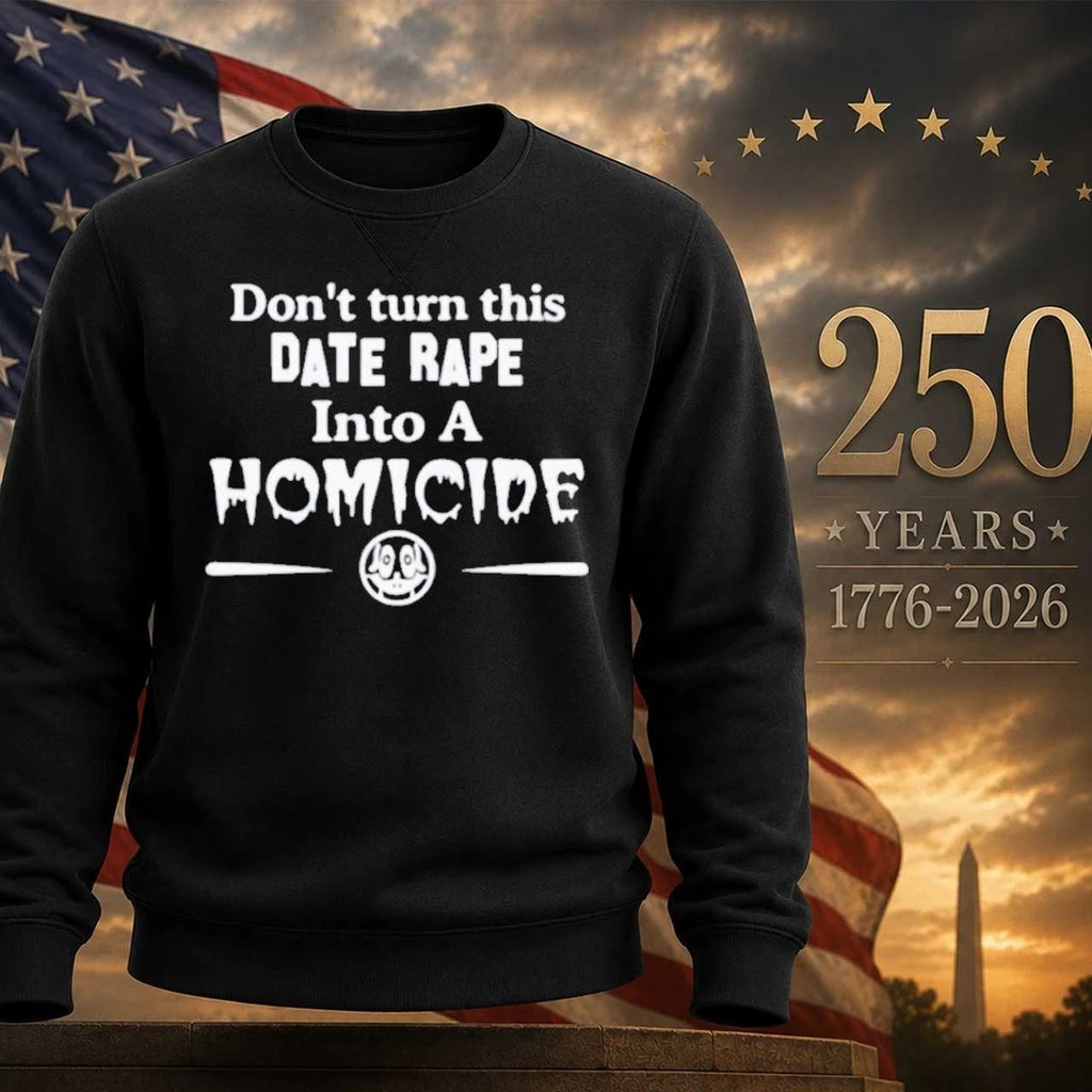 Don’t Turn This Date Rape Into A Homicide Shirt