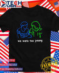 We were too young shirt