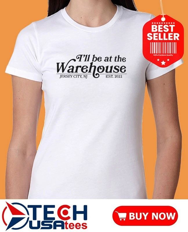 I’ll be at the Warehouse Jersey City est 2022 shirt