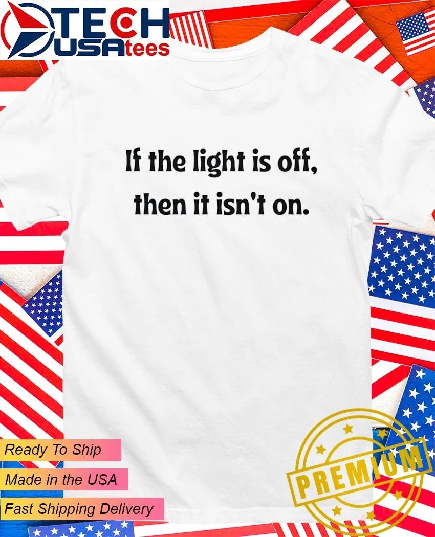 If the light is off then it isn’t on shirt